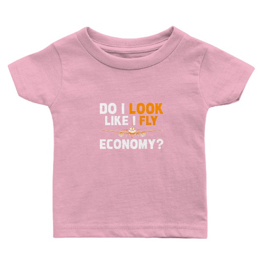 Do I Look Like I Fly Economy First Class Frequent Baby T Shirts