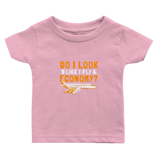 Do I Look Like I Fly Economy First Class Frequent Baby T Shirts