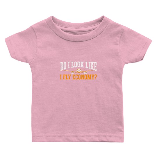 Do I Look Like I Fly Economy First Class Frequent Baby T Shirts