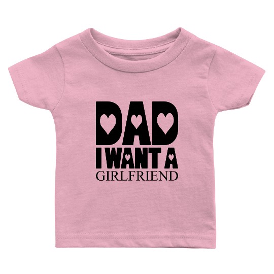Dad I Want A Girlfriend Baby T Shirts