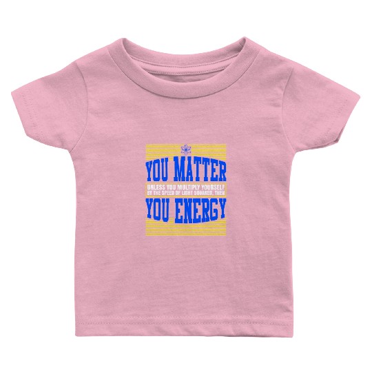You Matter Then You Energy Baby T Shirts