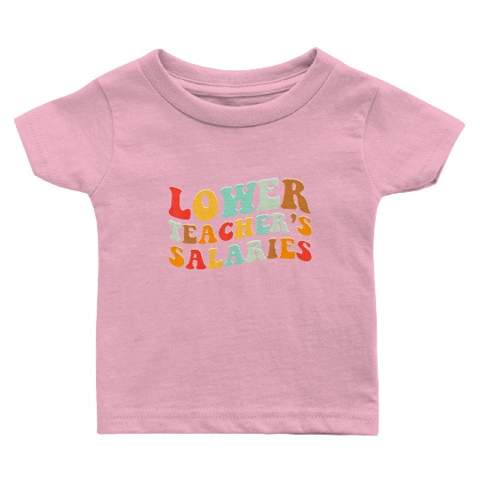Lower Teacher Salaries Baby T Shirts