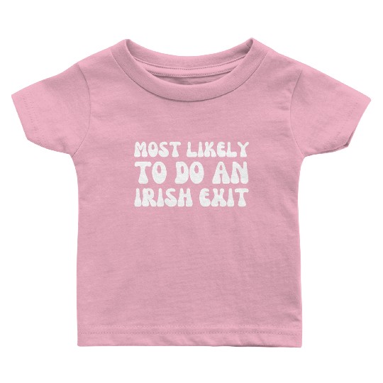 Most Likely To Do An Irish Exit Funny Quote Baby T Shirts