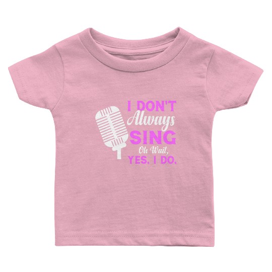 I Don t Always Sing Oh Wait Yes I Do Musical Theat Baby T Shirts