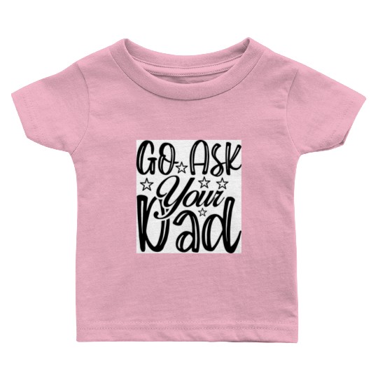 Go Ask Your Dad Baby T Shirts