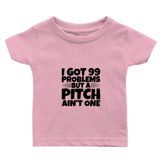 I Got 99 Problems But A Pitch Ain't One 2 Baby T Shirts