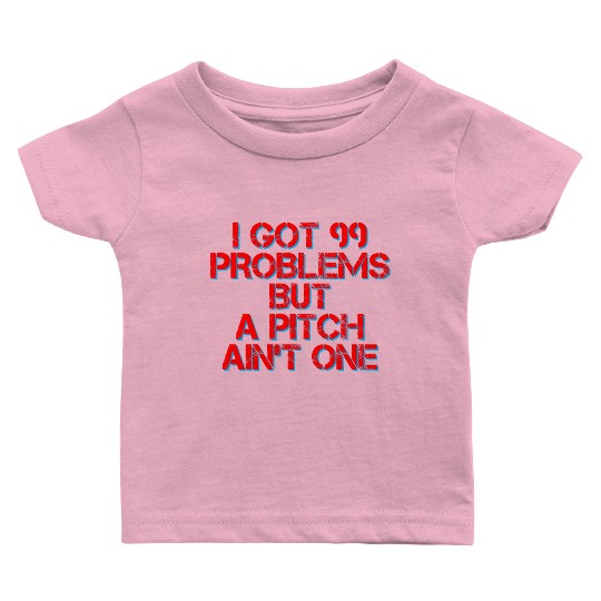 I Got 99 Problems But A Pitch Ain't One 4 Baby T Shirts