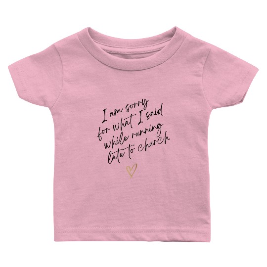 Sorry For What I Said While Running Late To Church Baby T Shirts