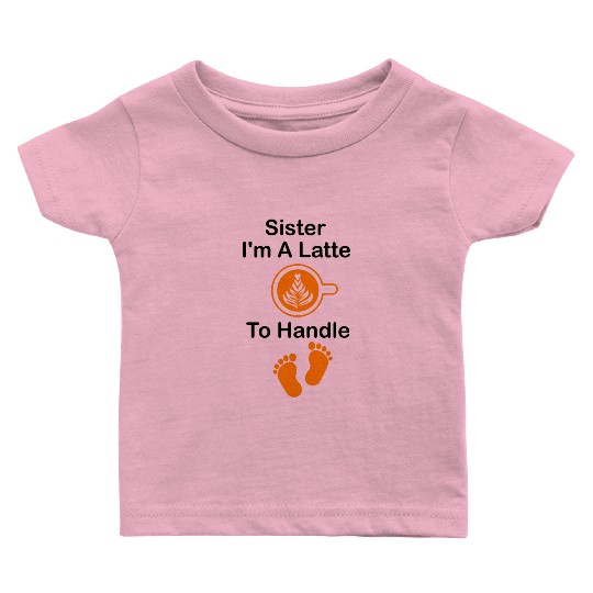 Sister I'm A Latte To Handle Funny Baby, Coffee Baby T Shirts