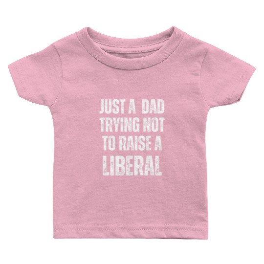 Mens Just A Dad Trying Not To Raise A Liberal T S Baby T Shirts