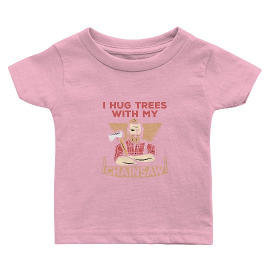 I Hug Trees With My Chainsaw Baby T Shirts