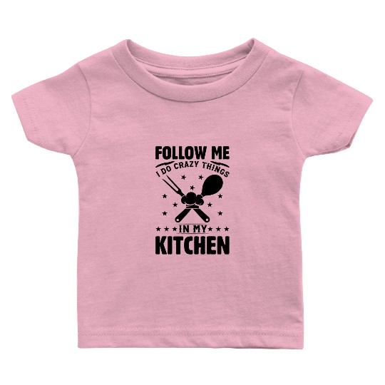 Follow Me I Do Crazy Things In My Kitchen Chef Coo Baby T Shirts
