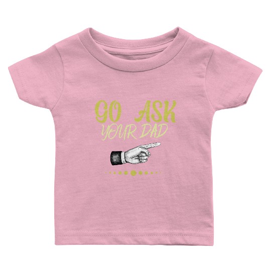 go ask your dad Baby T Shirts