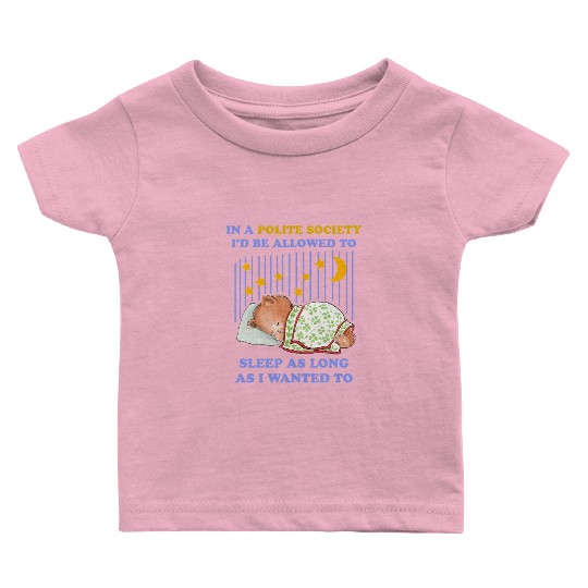 In A Polite Society I'd Be Allowed To Sleep Baby T Shirts