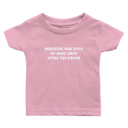 REACHING NEW LEVELS OF DGAF DAILY LIVING THE DREAM Baby T Shirts