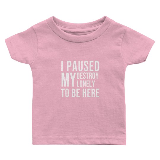 I PAUSED MY DESTROY LONELY TO BE HERE Baby T Shirts