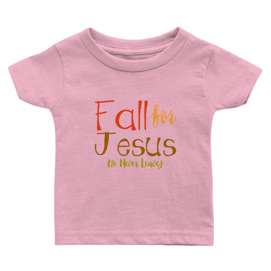 Fall For Jesus, He Never Leaves 4 Baby T Shirts