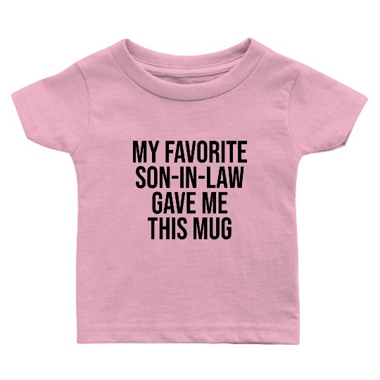 My Favorite Son In Law Gave Me This Mug Baby T Shirts