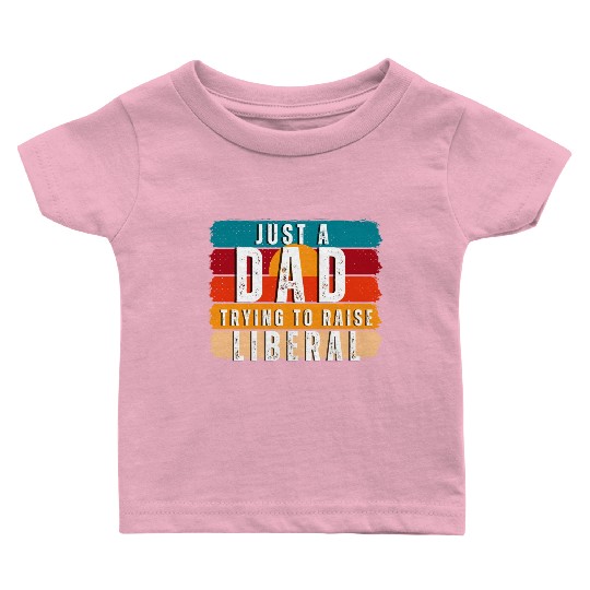 Just A Dad Trying To Raise A Liberal Baby T Shirts