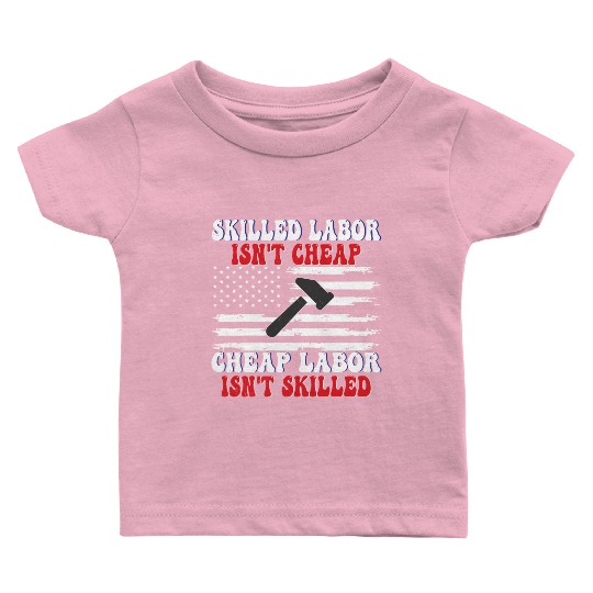 Skilled Labor Isn't Cheap Labor Day Funny Quote Baby T Shirts