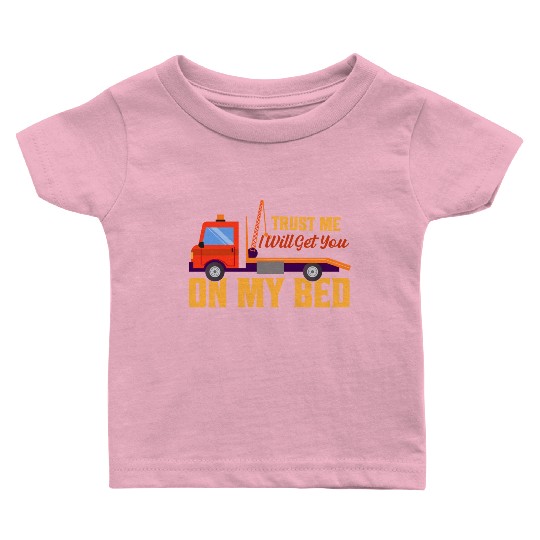 Trust Me I Will Get You On My Bed Tow Truck Driver Baby T Shirts