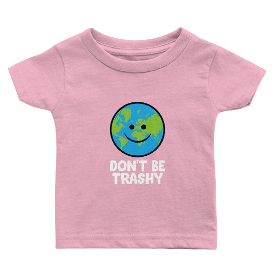 Dont Be Trashy Save The Planet Nature Earth Baby T Shirts