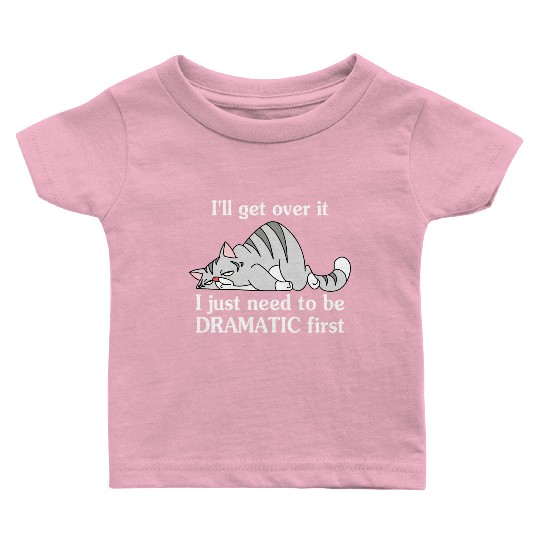 I'll Get Over It I Just Need To Be Dramatic First Baby T Shirts