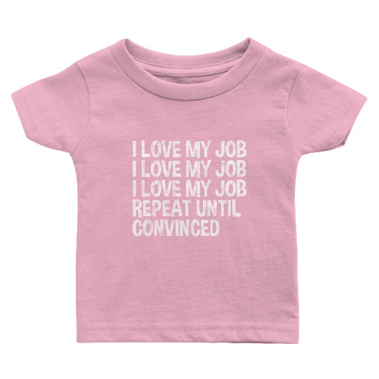 I Love My Job, Repeat Until Convinced 3 Baby T Shirts