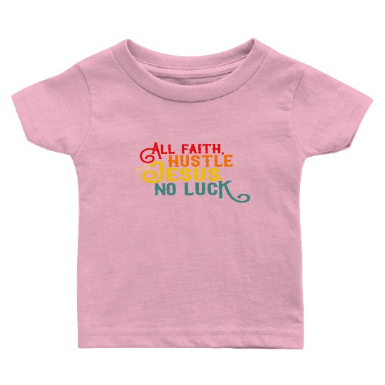 All Faith Hustle And Jesus No Luck Baby T Shirts