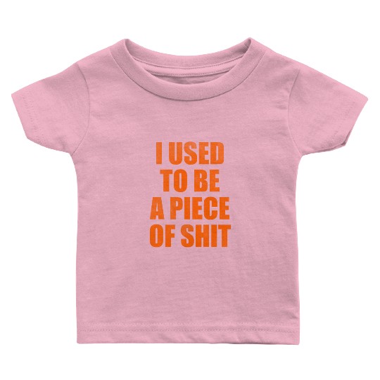 I used to be a piece of shit Baby T Shirts