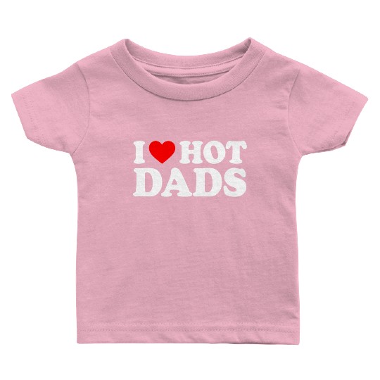 I Love Hot Dads I Heart Hot Dads Love Hot Dads Baby T Shirts