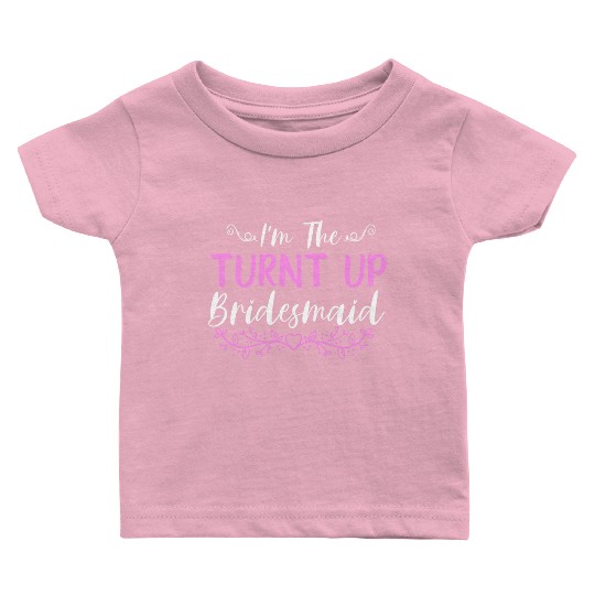 I'M The Turnt Up Bridesmaids Bachelorette Party Baby T Shirts