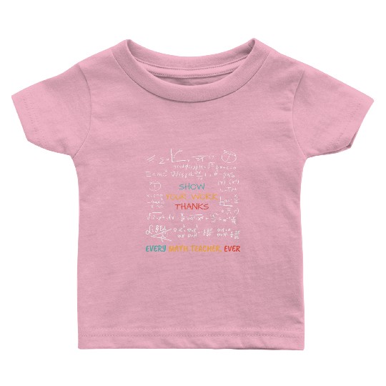 Show Your Work, Thanks Every Math Teacher Baby T Shirts