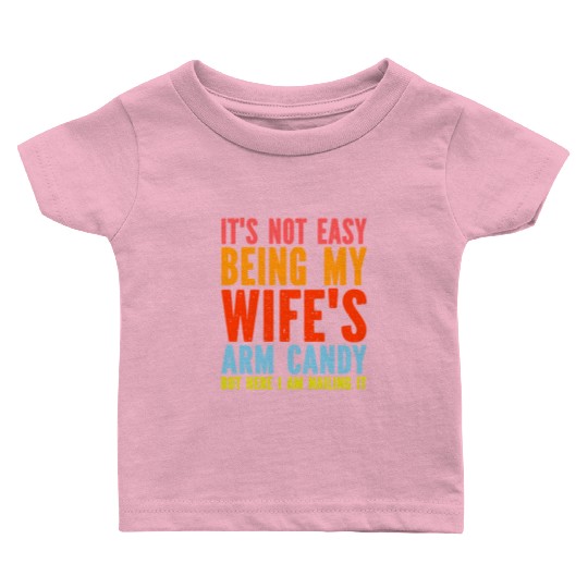 Fathers Day Its Not Easy Being My Wife's Arm Candy Baby T Shirts