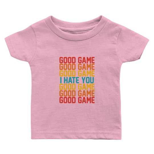 Good Game Good Game Good Game I Hate You Good Game Baby T Shirts