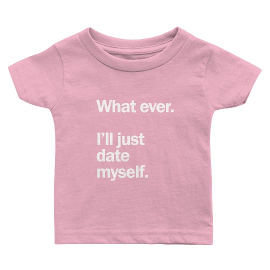 What Ever I Ll Just Date Myself Anti Valentine Baby T Shirts