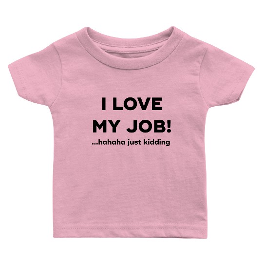 I love my job Hahaha just kidding Baby T Shirts