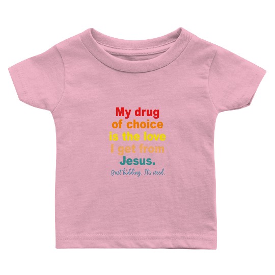 My Drug Of Choice Is The Love I Get From Jesus Baby T Shirts