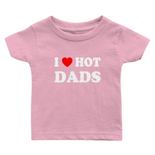 I Love Hot Dads I Heart Hot Dads Love Hot Dads Baby T Shirts