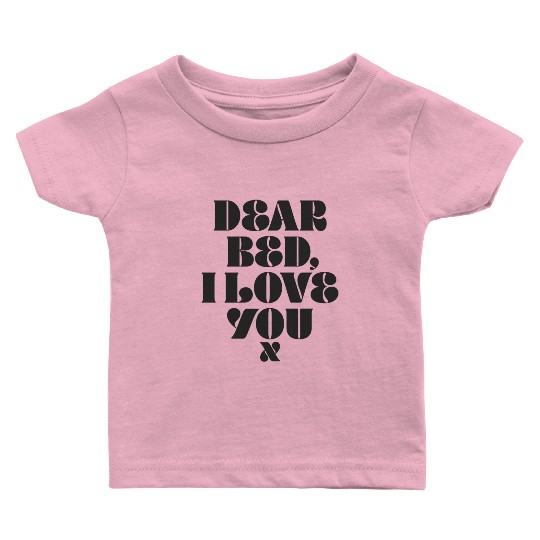 Dear Bed I Love You Baby T Shirts