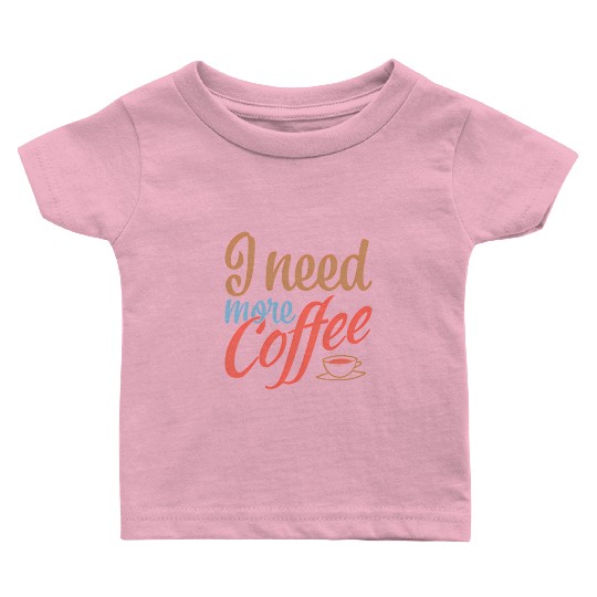 I Need More Coffee Caffeine Coffee Addict Coffee M Baby T Shirts