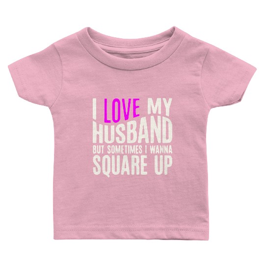 I Love My Husband But Sometimes I Wanna Square Up Baby T Shirts