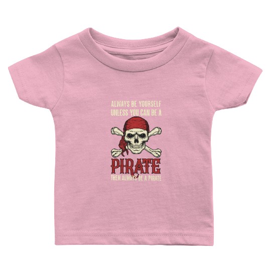 Always Be Yourself Unless You Can Be A Pirate Baby T Shirts