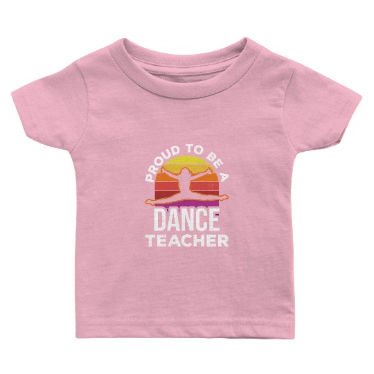 Proud To Be A Dance Teacher Teach Dancing Dancer Baby T Shirts