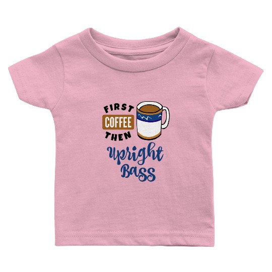 First Coffee Then Upright Bass Music Double Bassis Baby T Shirts