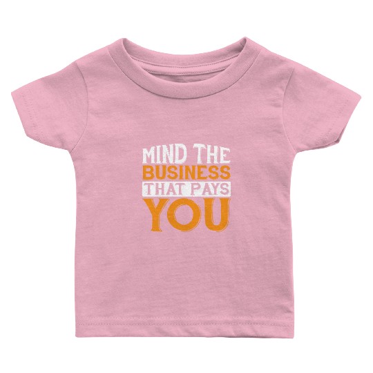 Mind The Business That Pays You 32 Baby T Shirts