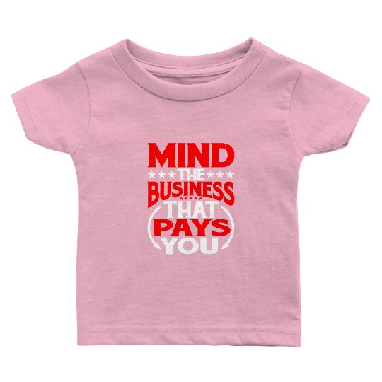Mind The Business That Pays You 30 Baby T Shirts