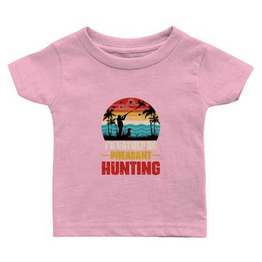 I'd Rather Be Pheasant Hunting Baby T Shirts