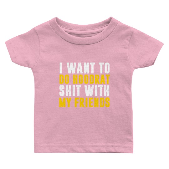 I Want To Do Hoodrat Shit With My Friends Baby T Shirts
