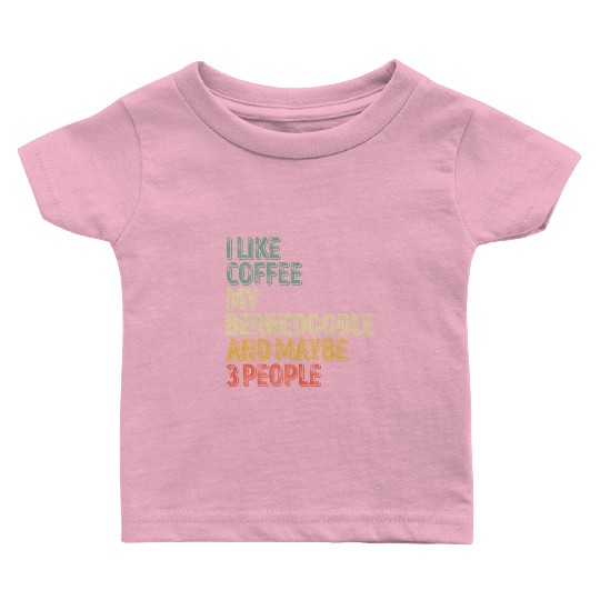 I Like Coffee My Bernedoodle And Maybe 3 People Baby T Shirts